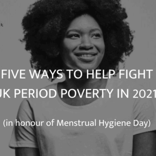 Five ways to help fight UK period poverty in 2021 (in honour of Menstrual Hygiene Day)